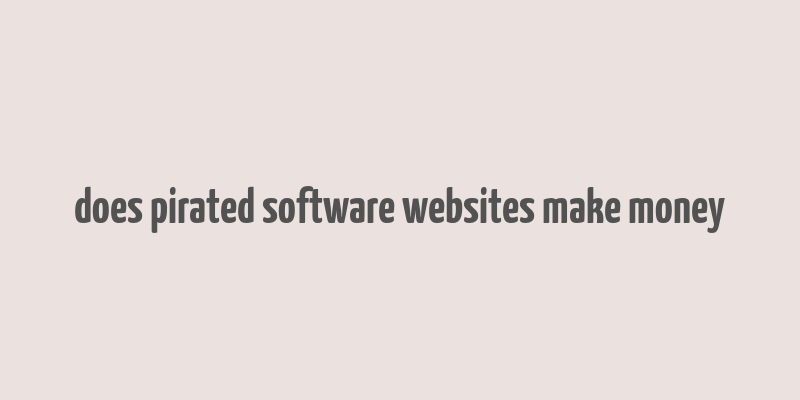 does pirated software websites make money