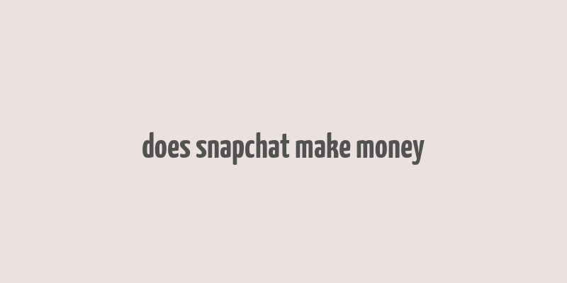 does snapchat make money