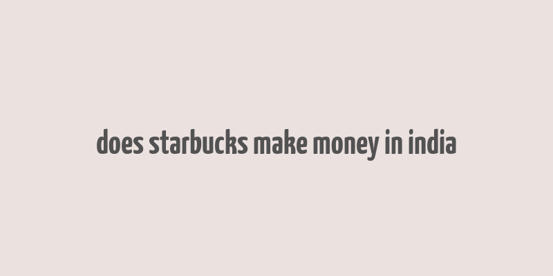 does starbucks make money in india