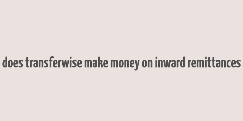 does transferwise make money on inward remittances