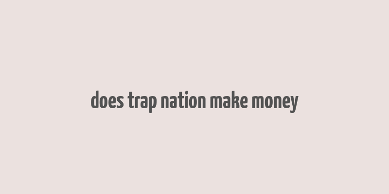 does trap nation make money