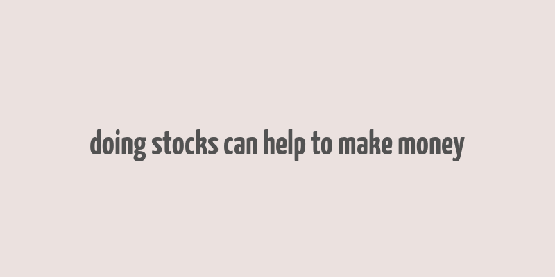 doing stocks can help to make money