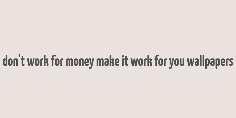 don't work for money make it work for you wallpapers