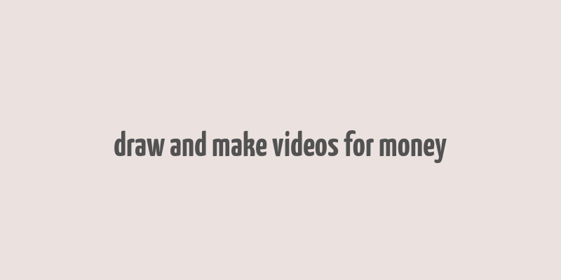 draw and make videos for money