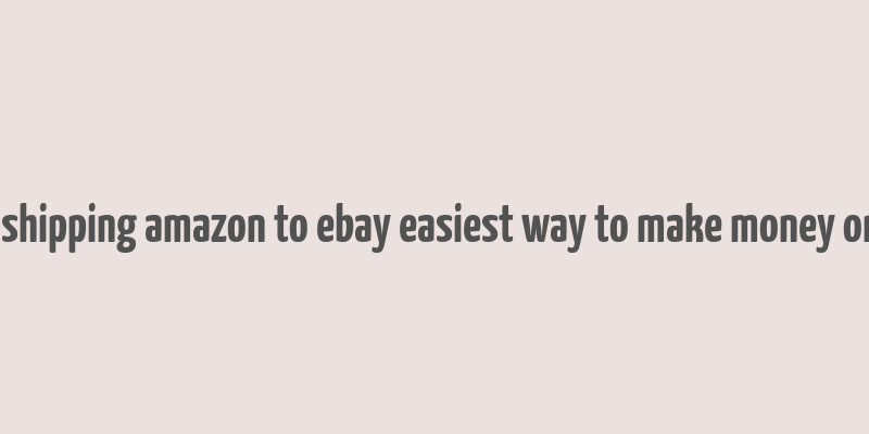 dropshipping amazon to ebay easiest way to make money online