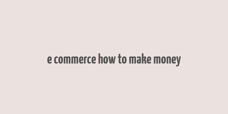 e commerce how to make money