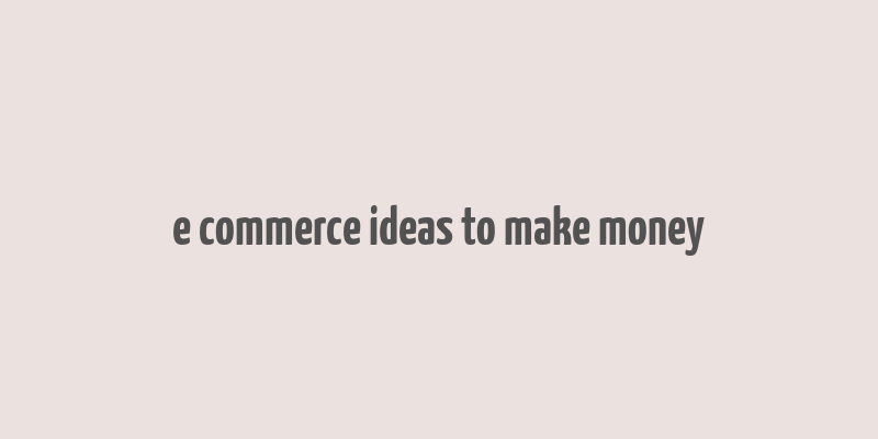 e commerce ideas to make money