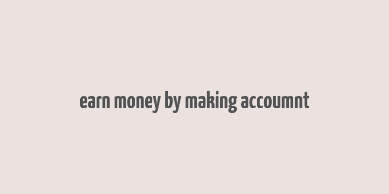 earn money by making accoumnt