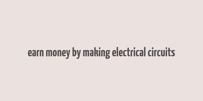 earn money by making electrical circuits