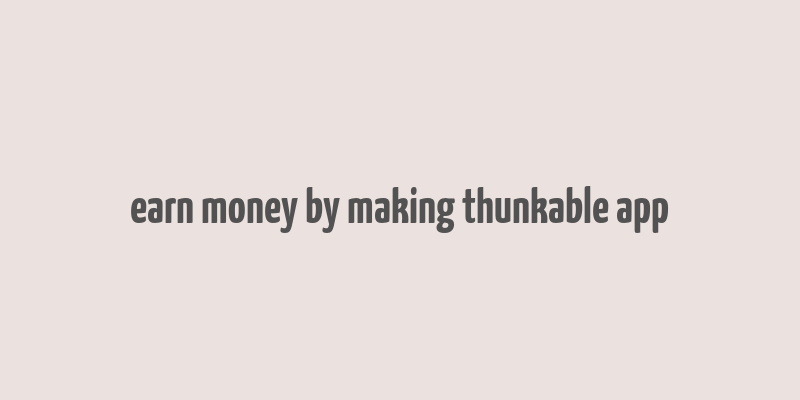 earn money by making thunkable app