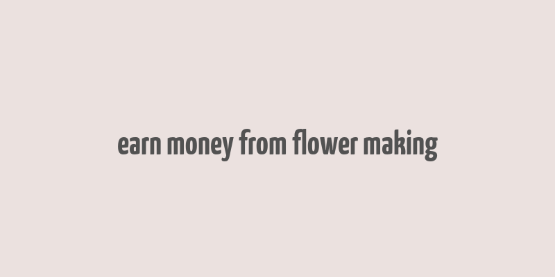 earn money from flower making