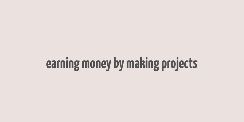 earning money by making projects