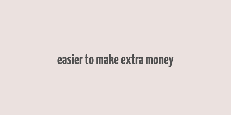 easier to make extra money