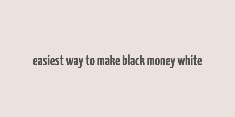 easiest way to make black money white