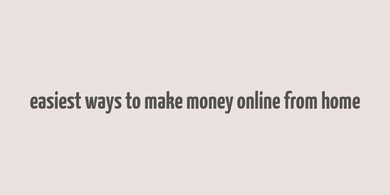 easiest ways to make money online from home