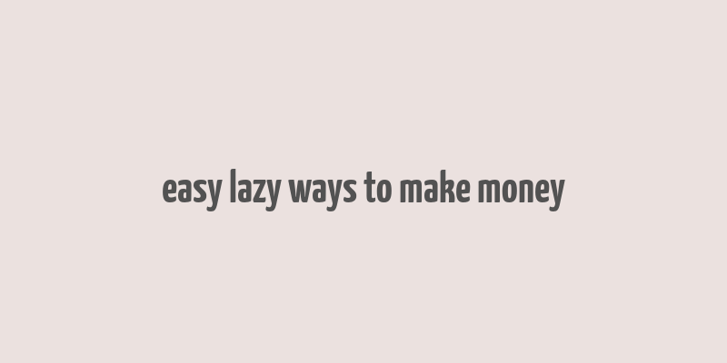 easy lazy ways to make money