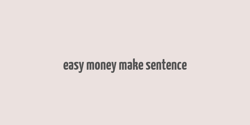 easy money make sentence