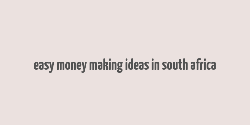 easy money making ideas in south africa