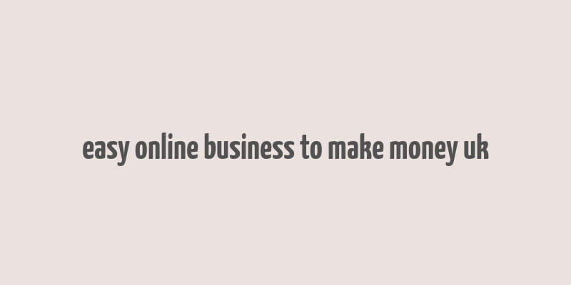 easy online business to make money uk