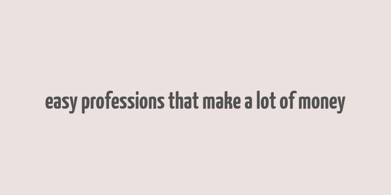 easy professions that make a lot of money