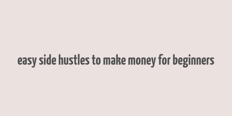 easy side hustles to make money for beginners