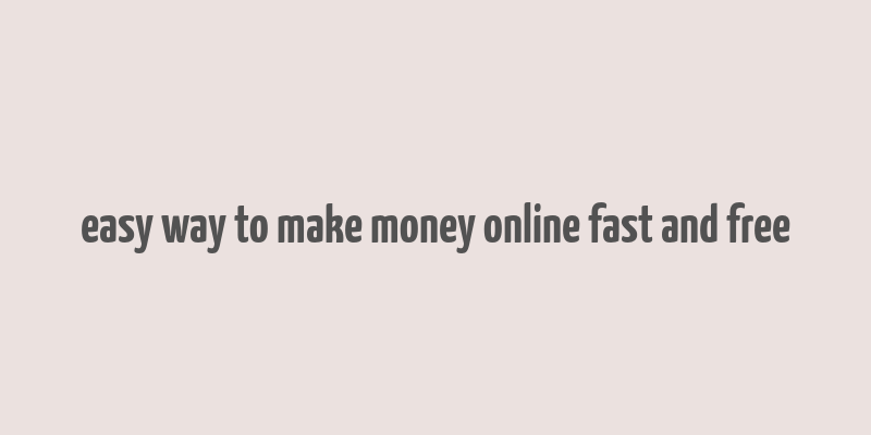 easy way to make money online fast and free