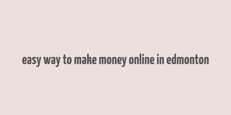 easy way to make money online in edmonton