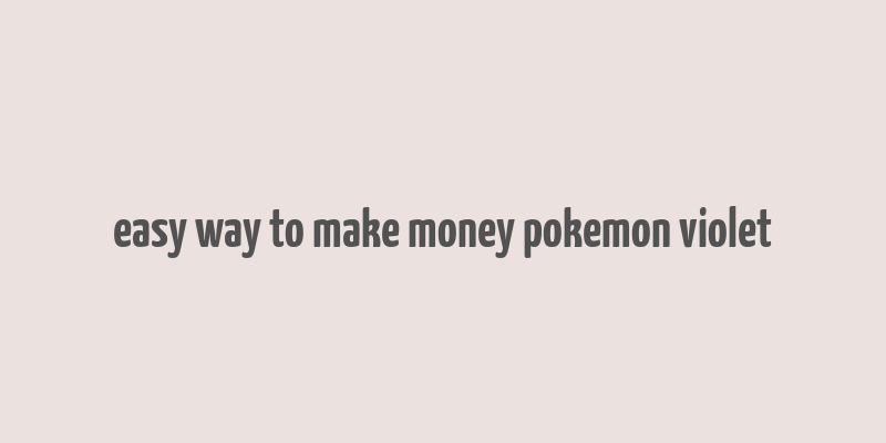 easy way to make money pokemon violet