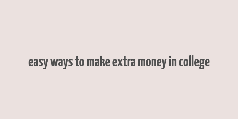 easy ways to make extra money in college