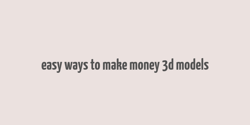 easy ways to make money 3d models