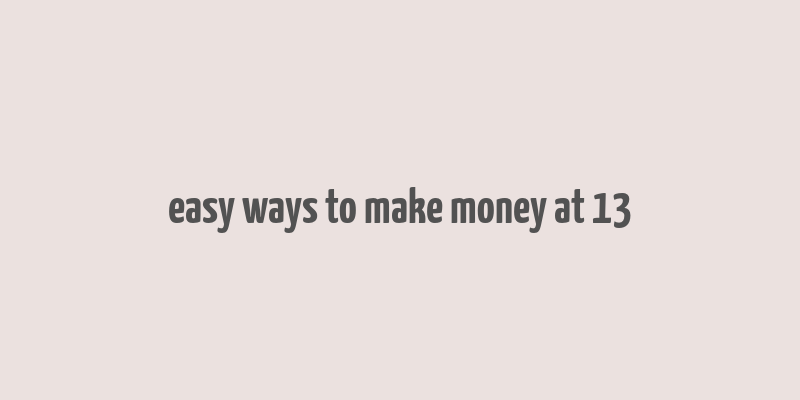 easy ways to make money at 13