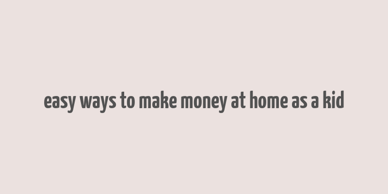 easy ways to make money at home as a kid