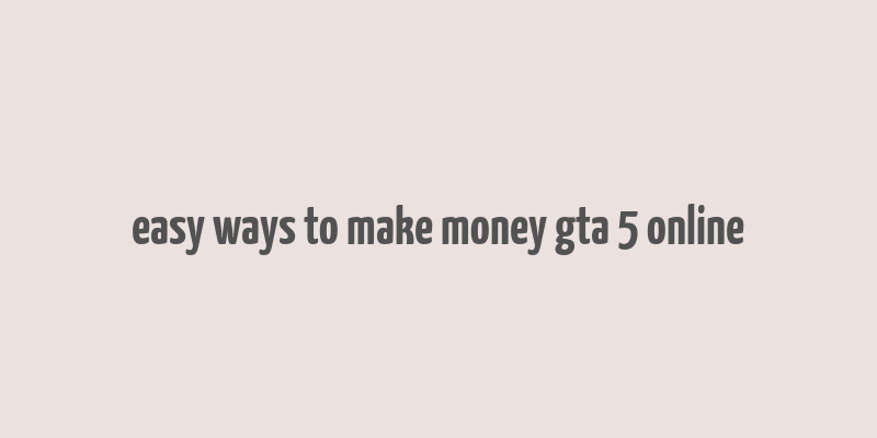 easy ways to make money gta 5 online