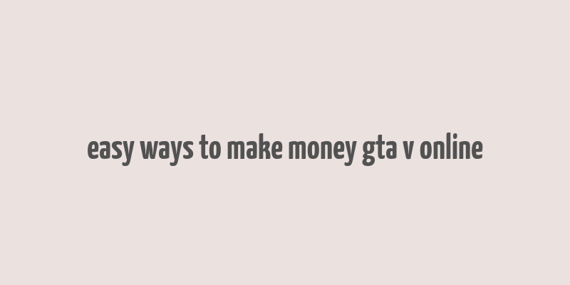 easy ways to make money gta v online