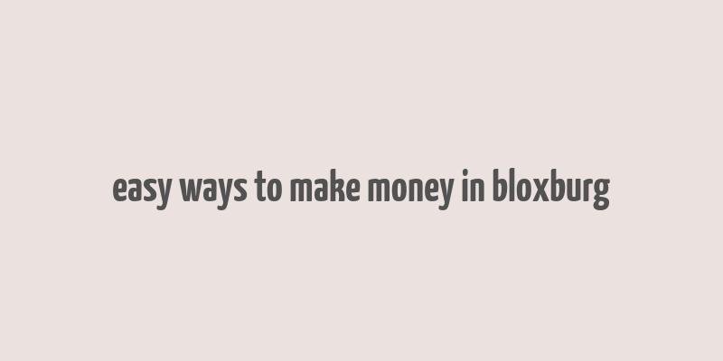 easy ways to make money in bloxburg