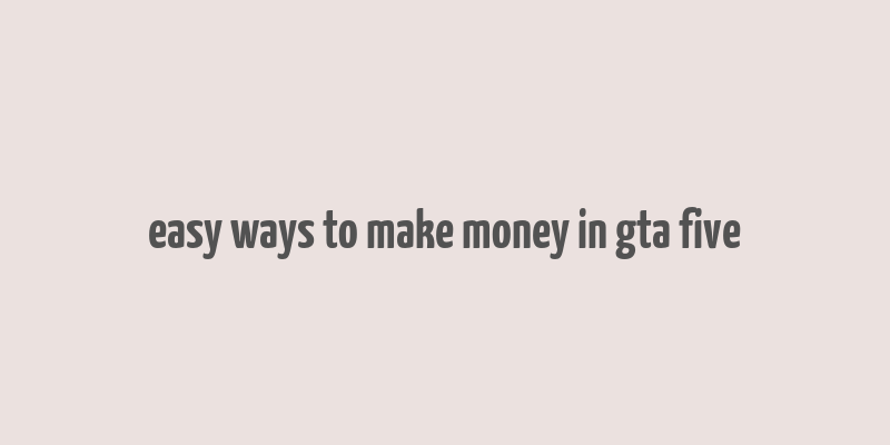 easy ways to make money in gta five