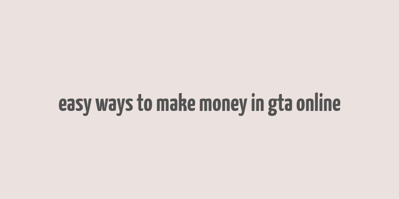 easy ways to make money in gta online