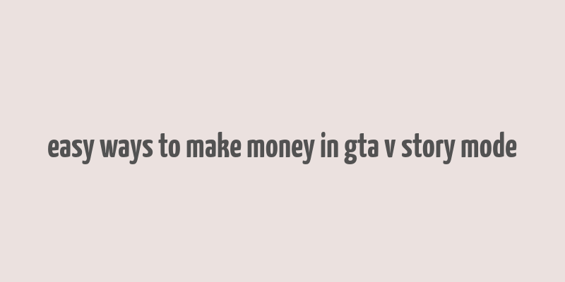 easy ways to make money in gta v story mode