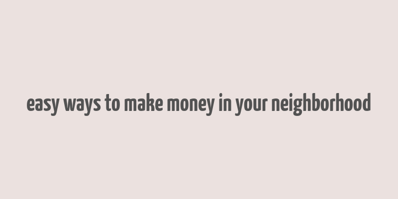 easy ways to make money in your neighborhood