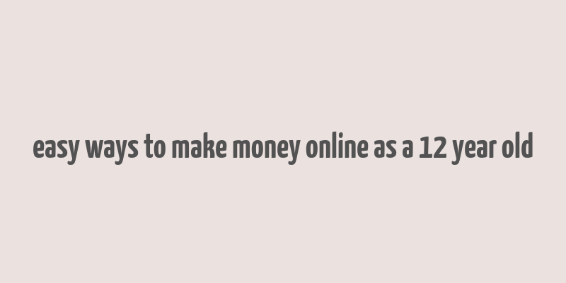 easy ways to make money online as a 12 year old