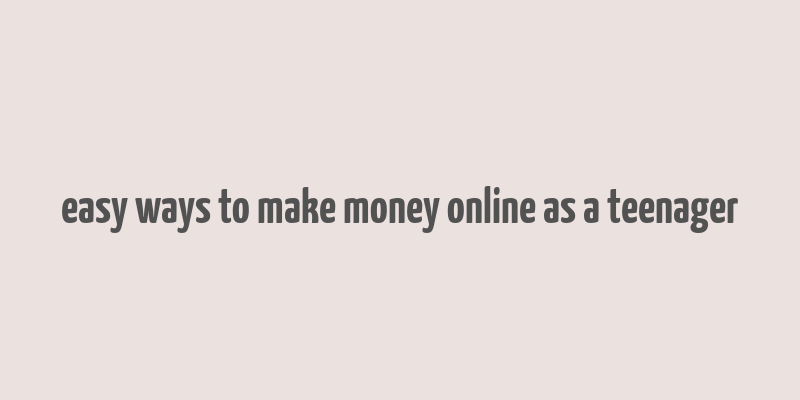 easy ways to make money online as a teenager