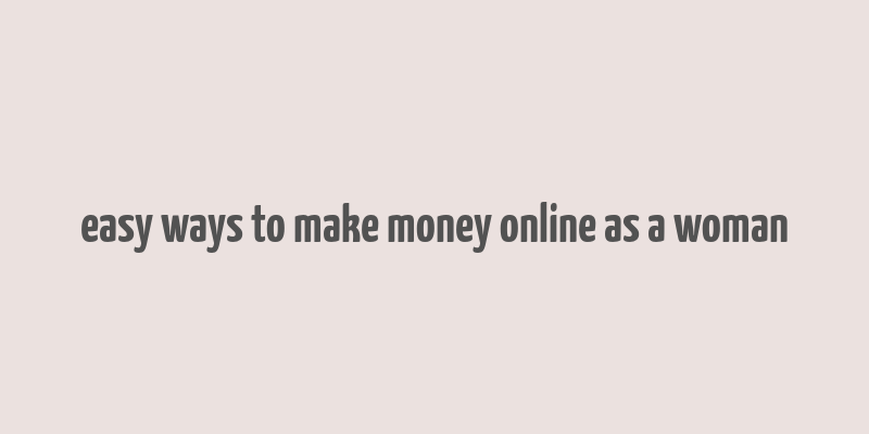 easy ways to make money online as a woman