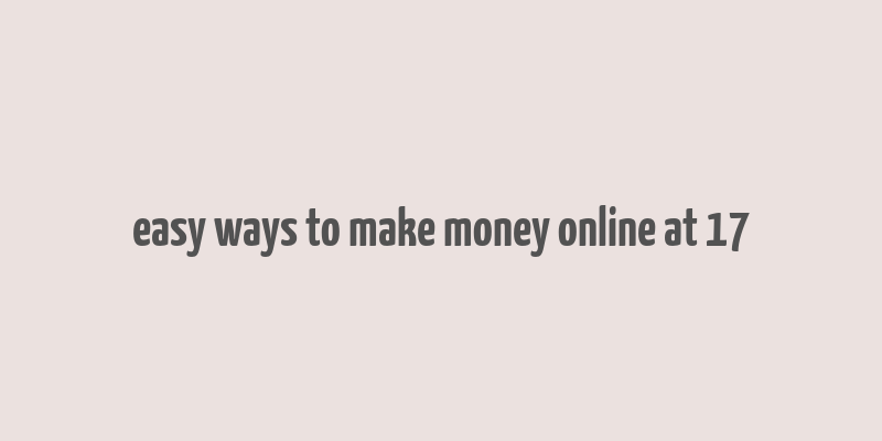 easy ways to make money online at 17