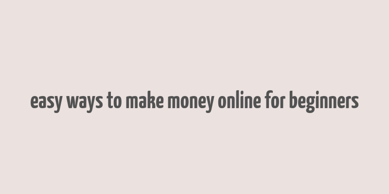 easy ways to make money online for beginners