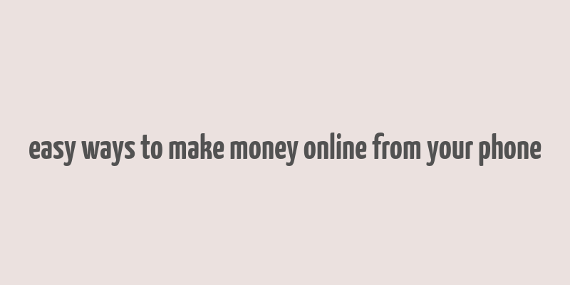 easy ways to make money online from your phone