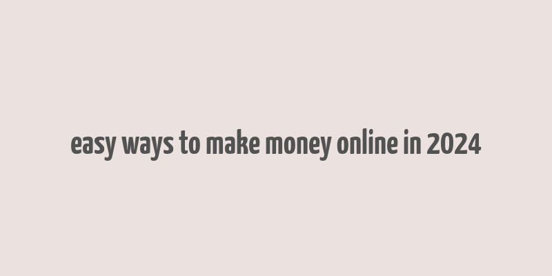 easy ways to make money online in 2024