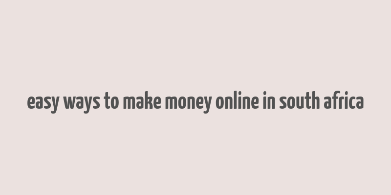 easy ways to make money online in south africa