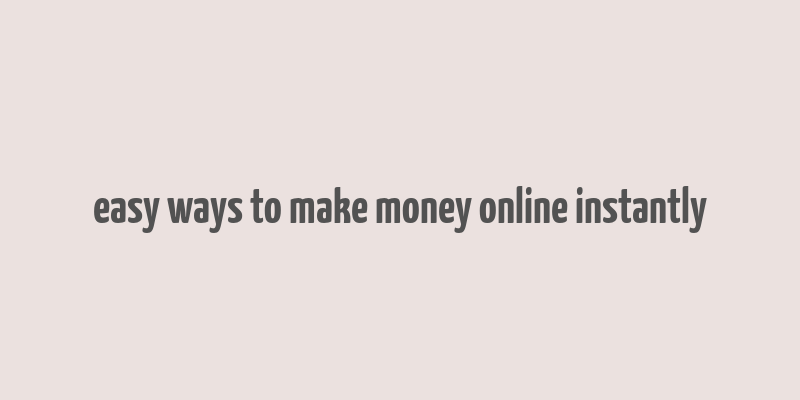 easy ways to make money online instantly