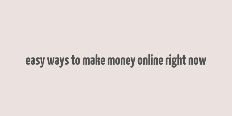 easy ways to make money online right now