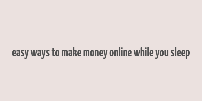 easy ways to make money online while you sleep